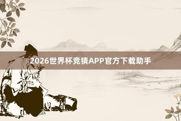 2026世界杯竞猜APP官方下载助手
