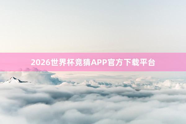 2026世界杯竞猜APP官方下载平台