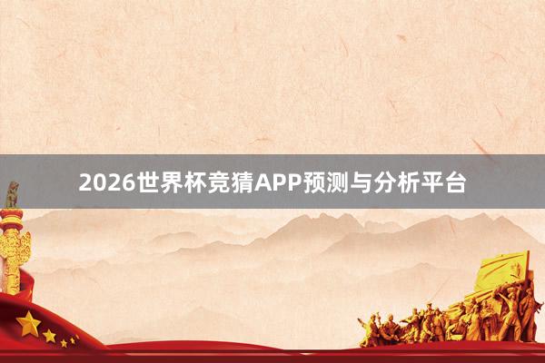 2026世界杯竞猜APP预测与分析平台