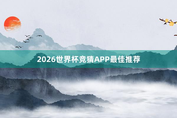 2026世界杯竞猜APP最佳推荐
