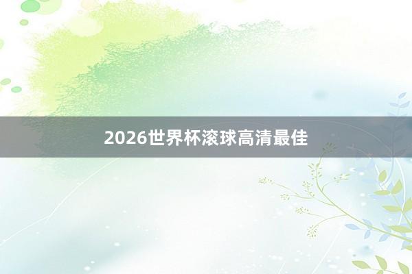 2026世界杯滚球高清最佳