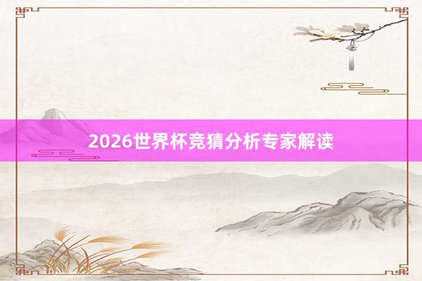 2026世界杯竞猜分析专家解读