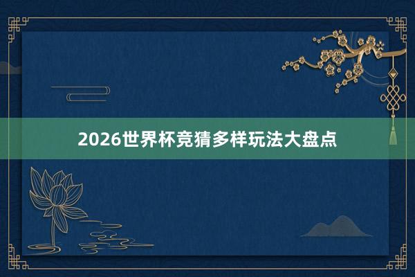2026世界杯竞猜多样玩法大盘点