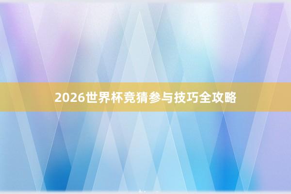 2026世界杯竞猜参与技巧全攻略