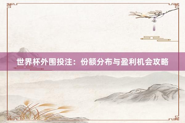 世界杯外围投注：份额分布与盈利机会攻略