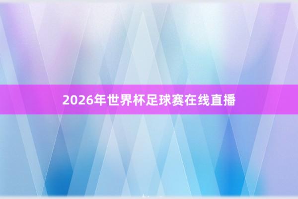 2026年世界杯足球赛在线直播