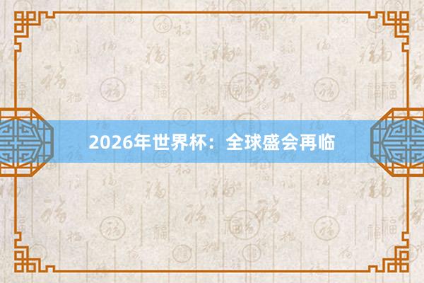 2026年世界杯：全球盛会再临