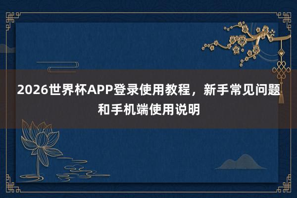 2026世界杯APP登录使用教程，新手常见问题和手机端使用说明