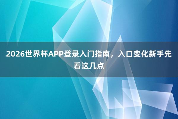 2026世界杯APP登录入门指南，入口变化新手先看这几点