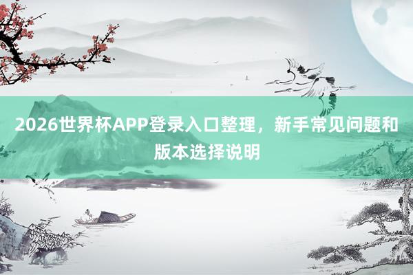 2026世界杯APP登录入口整理，新手常见问题和版本选择说明