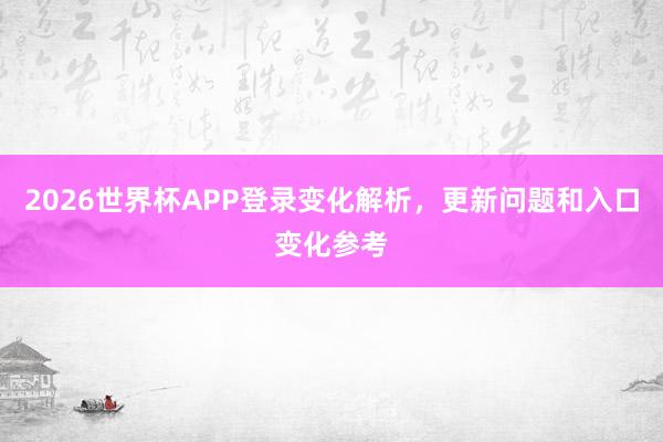 2026世界杯APP登录变化解析，更新问题和入口变化参考