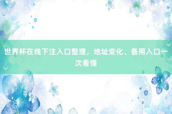 世界杯在线下注入口整理，地址变化、备用入口一次看懂