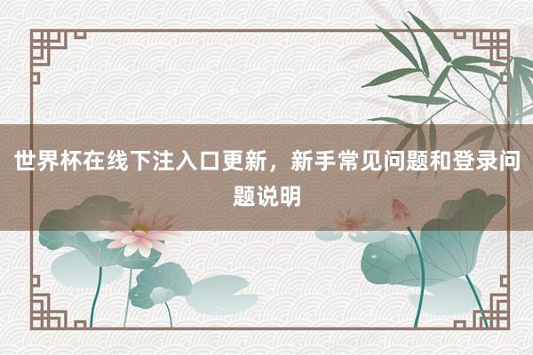 世界杯在线下注入口更新，新手常见问题和登录问题说明