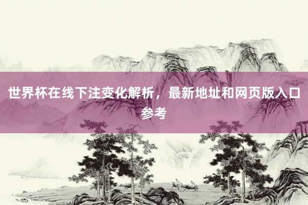 世界杯在线下注变化解析，最新地址和网页版入口参考