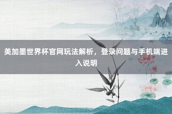 美加墨世界杯官网玩法解析，登录问题与手机端进入说明