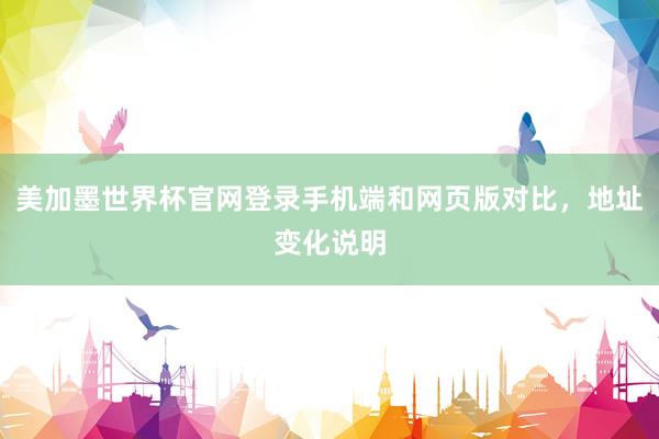 美加墨世界杯官网登录手机端和网页版对比，地址变化说明
