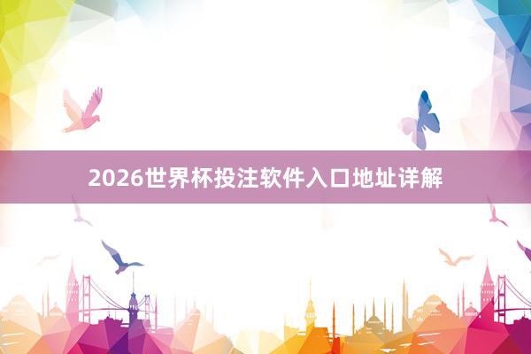 2026世界杯投注软件入口地址详解