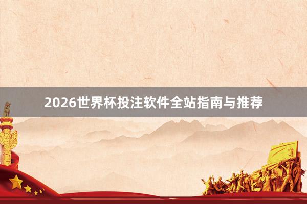 2026世界杯投注软件全站指南与推荐