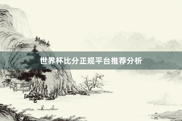 世界杯比分正规平台推荐分析