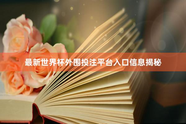 最新世界杯外围投注平台入口信息揭秘