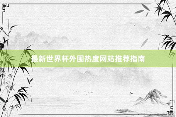 最新世界杯外围热度网站推荐指南