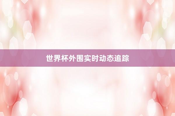 世界杯外围实时动态追踪